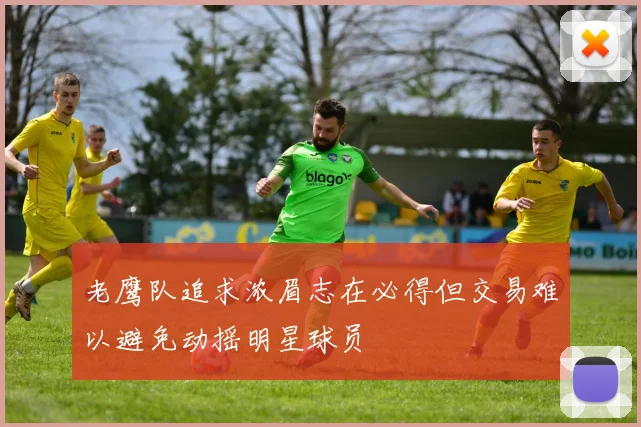 老鹰队追求浓眉志在必得但交易难以避免动摇明星球员