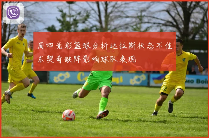 周四竞彩篮球分析达拉斯状态不佳东契奇缺阵影响球队表现