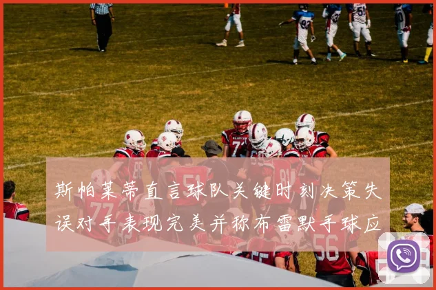 斯帕莱蒂直言球队关键时刻决策失误对手表现完美并称布雷默手球应判点球