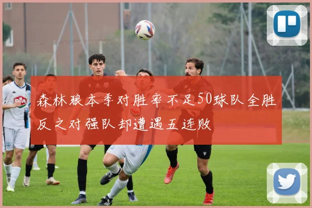 森林狼本季对胜率不足50球队全胜反之对强队却遭遇五连败