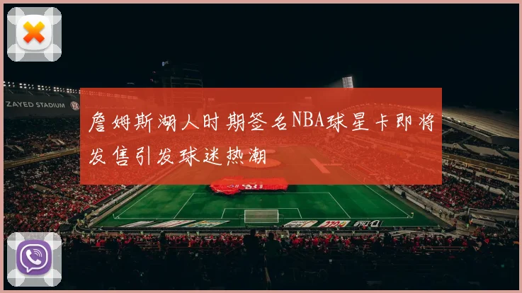 詹姆斯湖人时期签名NBA球星卡即将发售引发球迷热潮