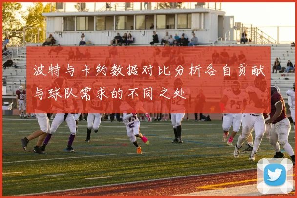 波特与卡约数据对比分析各自贡献与球队需求的不同之处