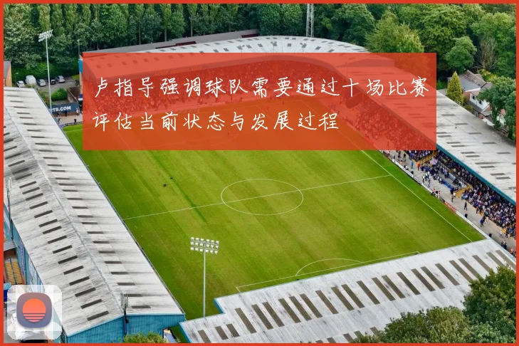 卢指导强调球队需要通过十场比赛评估当前状态与发展过程