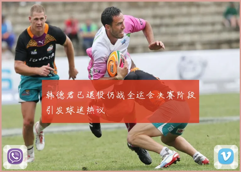 韩德君已退役仍战全运会决赛阶段引发球迷热议