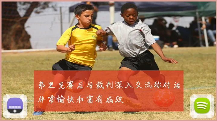 弗里克赛后与裁判深入交流称对话非常愉快和富有成效