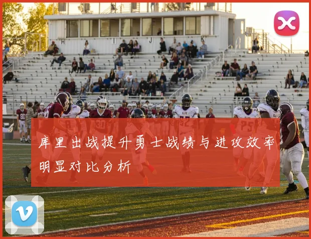 库里出战提升勇士战绩与进攻效率明显对比分析