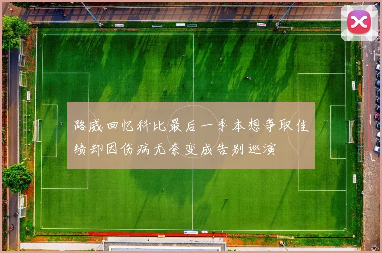 路威回忆科比最后一季本想争取佳绩却因伤病无奈变成告别巡演
