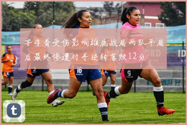 字母哥受伤影响雄鹿战局两队平局后最终惨遭对手逆转落败12分