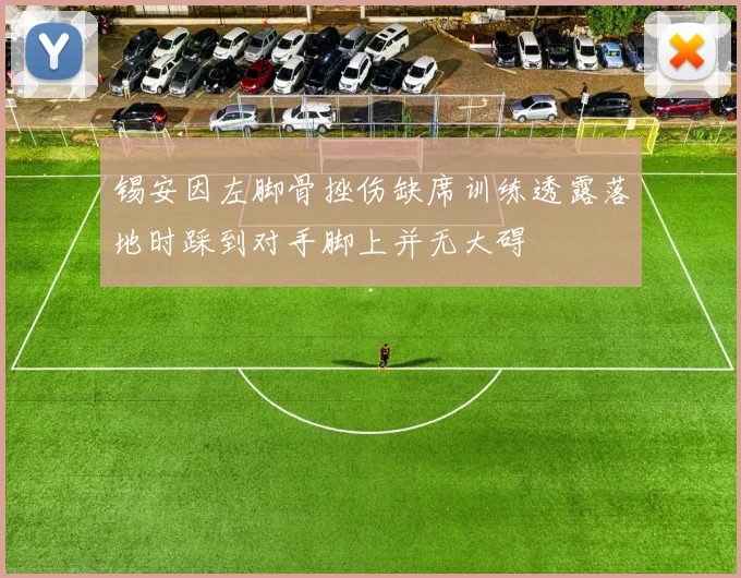 锡安因左脚骨挫伤缺席训练透露落地时踩到对手脚上并无大碍