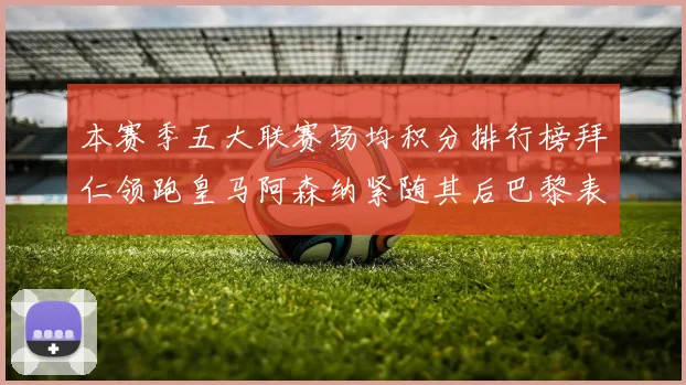 本赛季五大联赛场均积分排行榜拜仁领跑皇马阿森纳紧随其后巴黎表现不佳排第十二