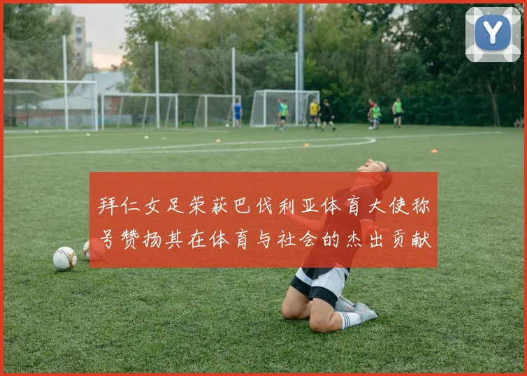 拜仁女足荣获巴伐利亚体育大使称号赞扬其在体育与社会的杰出贡献