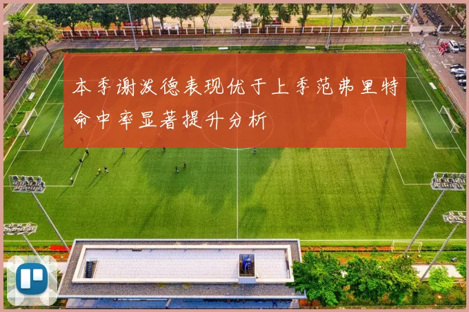 本季谢泼德表现优于上季范弗里特命中率显著提升分析