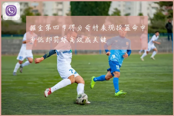 掘金第四节得分奇特表现投篮命中率低却罚球高效成关键